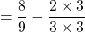 $$ = \frac{8}{9} - \frac{2 \times 3}{3 \times 3}$$