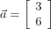  \vec{a} = \left[\begin{array}{ccc} 3\\ 6 \end{array}\right] 