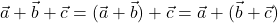  \vec{a} + \vec{b} + \vec{c} = (\vec{a} + \vec{b}) + \vec{c} = \vec{a} + (\vec{b} + \vec{c}) 