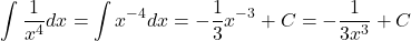 $$ \int \frac{1}{x^4}dx = \int x^{-4} dx = -\frac{1}{3}x^{-3}+C=-\frac{1}{3x^3}+C$$