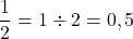 $$ \frac{1}{2} = 1 \div 2 = 0,5$$