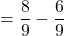 $$ = \frac{8}{9} - \frac{6}{9}$$