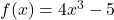 f(x) = 4x^3 - 5