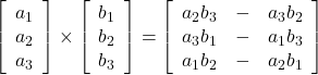  \left[\begin{array}{ccc} a_1 \\ a_2 \\ a_3 \end{array}\right] \times \left[\begin{array}{ccc} b_1 \\ b_2 \\ b_3 \end{array}\right] = \left[\begin{array}{ccc} a_2b_3 & - & a_3b_2\\ a_3b_1 & - & a_1b_3 \\ a_1b_2 & - & a_2b_1 \end{array}\right] 