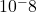  10^-8 