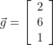  \vec{g}= \left[\begin{array}{ccc} 2 \\ 6\\ 1\end{array}\right] 