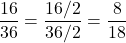 $$\frac{16}{36} = \frac{16/2}{36/2} = \frac{8}{18}$$