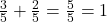 Rendered by QuickLaTeX.com \frac{3}{5} + \frac{2}{5} = \frac{5}{5} = 1