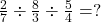  \frac{2}{7} \div \frac{8}{3} \div \frac{5}{4} = ?