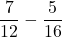$$\frac{7}{12} - \frac{5}{16}$$
