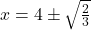 Rendered by QuickLaTeX.com x=4\pm\sqrt{\frac{2}{3}}