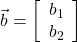  \vec{b} = \left[\begin{array}{cc} b_1 \\ b_2 \end{array}\right] 