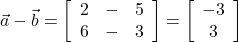  \vec{a} - \vec{b} = \left[\begin{array}{ccc}2 & - & 5\\6 & - & 3\end{array}\right] = \left[\begin{array}{ccc} -3\\ 3\end{array}\right] 