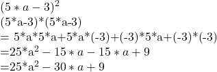 (5*a-3)^2    (5*a-3)*(5*a-3)     = 5*a*5*a+5*a*(-3)+(-3)*5*a+(-3)*(-3)    =25*a^2-15*a-15*a+9   =25*a^2-30*a+9 