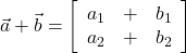 \vec{a} + \vec{b} = \left[\begin{array}{ccc} a_1 & + & b_1 \\ a_2 & + & b_2 \end{array}\right] 