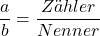 $$ \frac{a}{b} = \frac{Zähler}{Nenner}$$