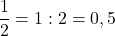 $$\frac{1}{2} = 1 : 2 = 0,5$$