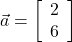  \vec{a} = \left[\begin{array}{ccc}2\\6\end{array}\right] 