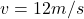 v = 12 m/s 