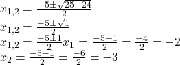 x_{1,2} = \frac{-5 \pm \sqrt{25 - 24}}{2}\\ x_{1,2} = \frac{-5 \pm \sqrt{1}}{2}\\ x_{1,2} = \frac{-5 \pm 1}{2}x_1 = \frac{-5 + 1}{2} = \frac{-4}{2} = -2\\ \quad\quad x_2 = \frac{-5 - 1}{2} = \frac{-6}{2} = -3\\