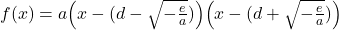 Rendered by QuickLaTeX.com f(x)=a\Bigl(x-\bigl(d-\sqrt{-\frac{e}{a}}\bigr)\Bigr)\Bigl(x-\bigl(d+\sqrt{-\frac{e}{a}}\bigr)\Bigr)