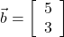  \vec{b} = \left[\begin{array}{ccc}5\\3\end{array}\right] 