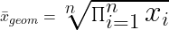 \huge \bar{x}_{geom} = \sqrt[n]{\prod_{i=1}^{n} x_i}
