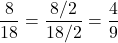 $$\frac{8}{18} = \frac{8/2}{18/2} = \frac{4}{9}$$
