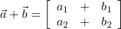  \vec{a} + \vec{b} = \left[\begin{array}{ccc} a_1 & + & b_1 \\ a_2 & + & b_2 \end{array}\right] 