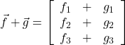  \vec{f} + \vec{g} = \left[\begin{array}{ccc} f_1 & + & g_1 \\ f_2 &  + & g_2 \\ f_3 & + & g_3 \end{array}\right] 