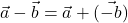  \vec{a} - \vec{b} = \vec{a} + (\vec{-b}) 