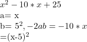  x^2 - 10*x + 25    a= x     b= 5^2, -2ab= -10*x    =(x-5)^2 