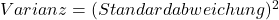  Varianz = (Standardabweichung)^2 