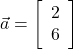  \vec{a} = \left[\begin{array}{ccc}2\\6\end{array}\right] 