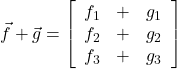  \vec{f} + \vec{g} = \left[\begin{array}{ccc} f_1 & + & g_1 \\ f_2 &  + & g_2 \\ f_3 & + & g_3 \end{array}\right] 