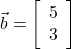  \vec{b} = \left[\begin{array}{ccc}5\\3\end{array}\right] 