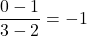 \displaystyle \frac{0-1}{3-2}=-1