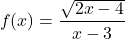  \[f(x) = \frac { \sqrt{2x -4}}  {x - 3}\] 