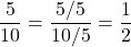 $$\frac{5}{10} =  \frac{5/5}{10/5} = \frac{1}{2}$
