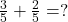 Rendered by QuickLaTeX.com \frac{3}{5} + \frac{2}{5} = ?