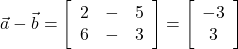  \vec{a} - \vec{b} = \left[\begin{array}{ccc}2 & - & 5\\6 & - & 3\end{array}\right] = \left[\begin{array}{ccc} -3\\ 3\end{array}\right] 