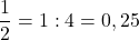 $$\frac{1}{2} = 1 : 4 = 0,25$$