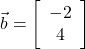  \vec{b}=\left[\begin{array}{cc} -2 \\ 4\end{array}\right] 