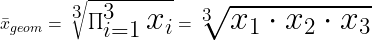 \huge \bar{x}_{geom} = \sqrt[3]{\prod_{i=1}^{3} x_i} = \sqrt[3]{x_1 \cdot x_2 \cdot x_3}