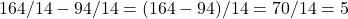 Rendered by QuickLaTeX.com 164 / 14 - 94 / 14 = (164 - 94) / 14 = 70 / 14 = 5
