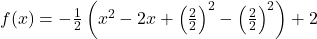 Rendered by QuickLaTeX.com f(x) = -\frac{1}{2}\left(x^2 - 2x + \left(\frac{2}{2}\right)^2 - \left(\frac{2}{2}\right)^2\right) + 2