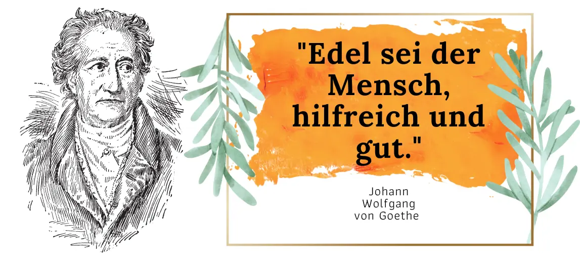 "Edel sei der Mensch, hilfreich und gut." - Goethe