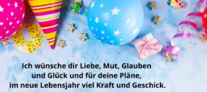 Ich wünsche dir Liebe, Mut, Glauben und Glück für deine Pläne im neuen Lebensjahr viel Kraft und Geschick