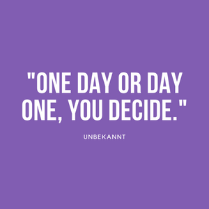 Zitat: "One day or day one, you decide." - Unbekannt