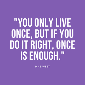 Zitat: "You only live once, but if you do it right, once is enough." - Mae West